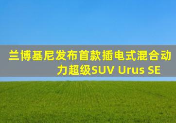 兰博基尼发布首款插电式混合动力超级SUV Urus SE